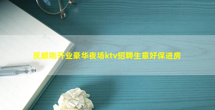 抚顺刚开业豪华夜场ktv招聘生意好保进房
